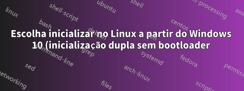 Escolha inicializar no Linux a partir do Windows 10 (inicialização dupla sem bootloader)