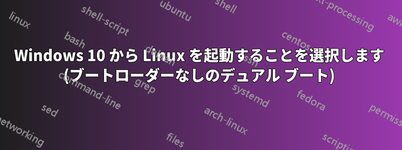 Windows 10 から Linux を起動することを選択します (ブートローダーなしのデュアル ブート)