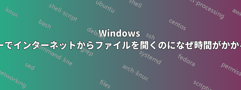 Windows エクスプローラーでインターネットからファイルを開くのになぜ時間がかかるのでしょうか?