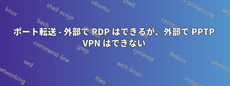 ポート転送 - 外部で RDP はできるが、外部で PPTP VPN はできない