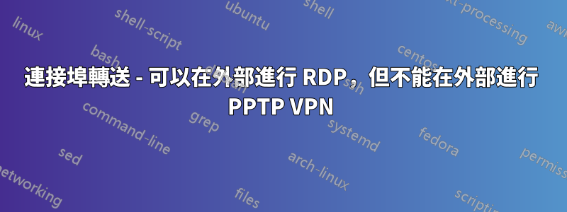 連接埠轉送 - 可以在外部進行 RDP，但不能在外部進行 PPTP VPN