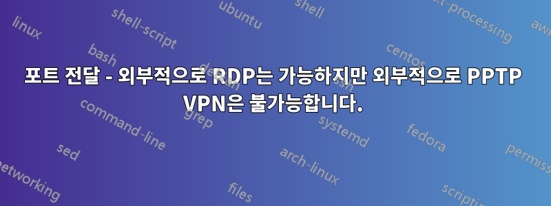 포트 전달 - 외부적으로 RDP는 가능하지만 외부적으로 PPTP VPN은 불가능합니다.