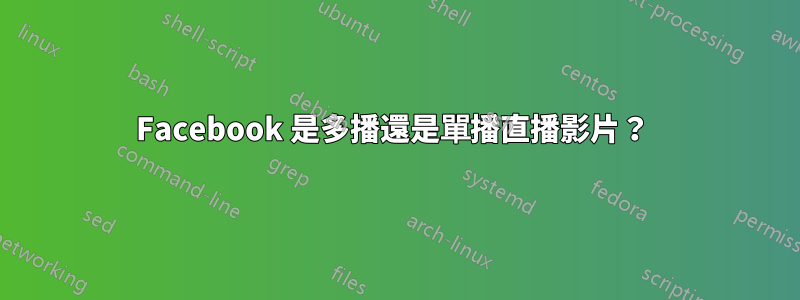 Facebook 是多播還是單播直播影片？ 