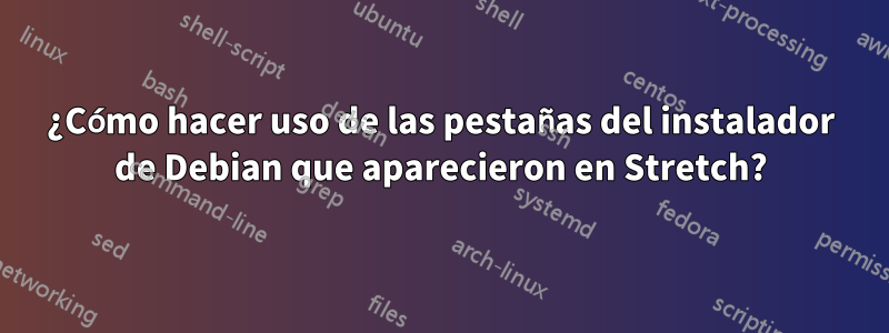 ¿Cómo hacer uso de las pestañas del instalador de Debian que aparecieron en Stretch?