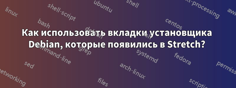 Как использовать вкладки установщика Debian, которые появились в Stretch?