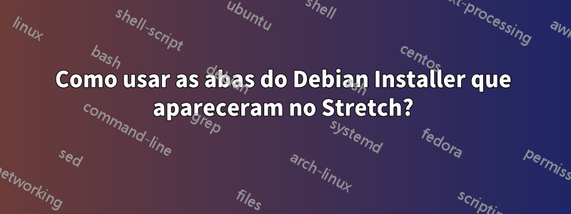 Como usar as abas do Debian Installer que apareceram no Stretch?