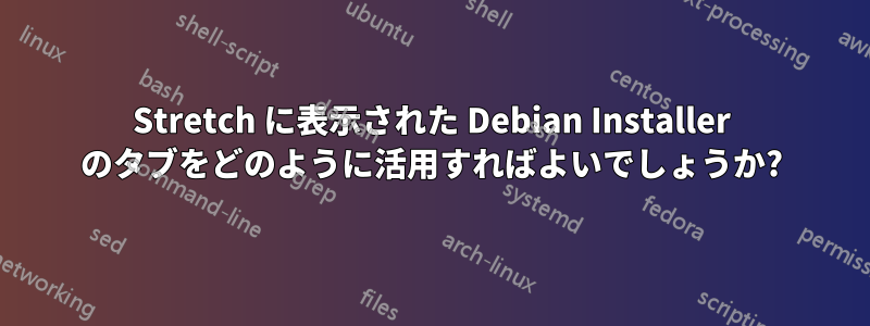 Stretch に表示された Debian Installer のタブをどのように活用すればよいでしょうか?