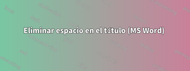 Eliminar espacio en el título (MS Word)