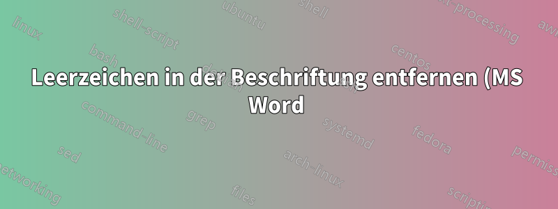 Leerzeichen in der Beschriftung entfernen (MS Word)