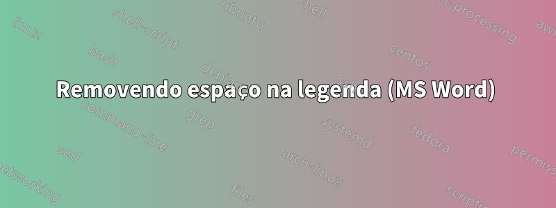 Removendo espaço na legenda (MS Word)