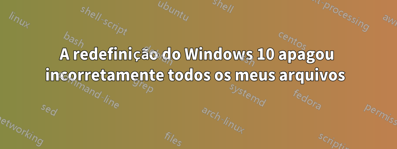 A redefinição do Windows 10 apagou incorretamente todos os meus arquivos 