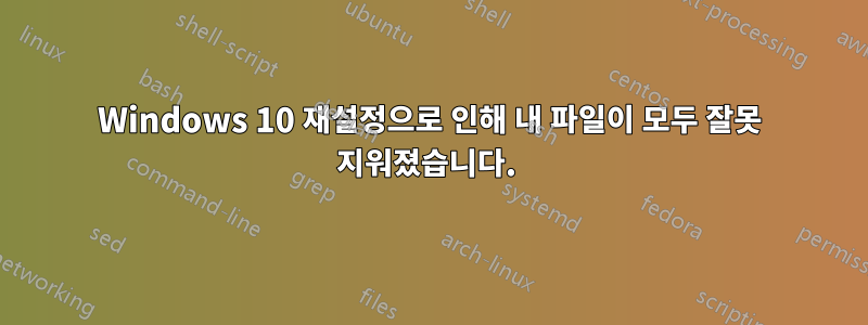 Windows 10 재설정으로 인해 내 파일이 모두 잘못 지워졌습니다. 