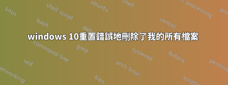 windows 10重置錯誤地刪除了我的所有檔案