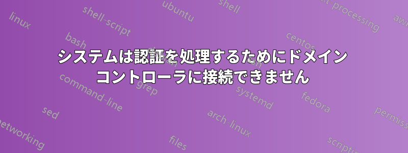 システムは認証を処理するためにドメイン コントローラに接続できません