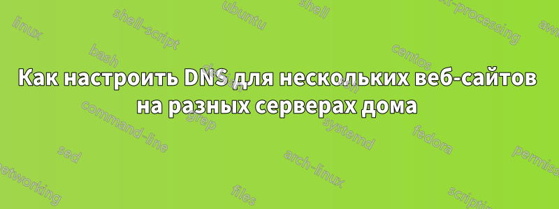 Как настроить DNS для нескольких веб-сайтов на разных серверах дома