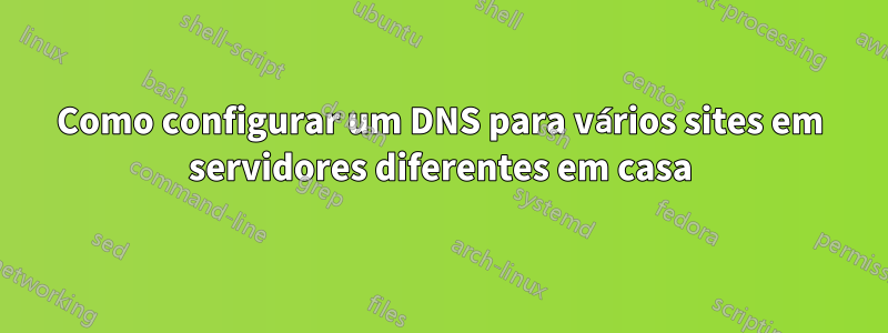 Como configurar um DNS para vários sites em servidores diferentes em casa