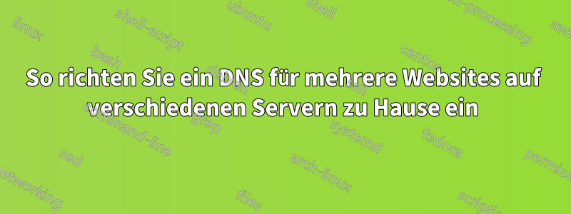 So richten Sie ein DNS für mehrere Websites auf verschiedenen Servern zu Hause ein