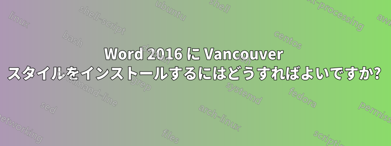 Word 2016 に Vancouver スタイルをインストールするにはどうすればよいですか?