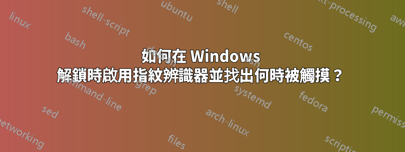 如何在 Windows 解鎖時啟用指紋辨識器並找出何時被觸摸？