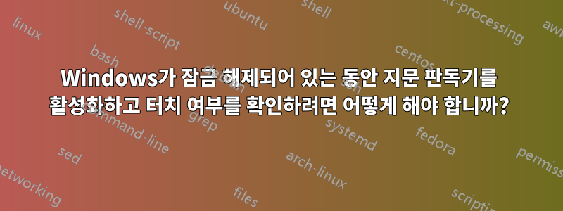 Windows가 잠금 해제되어 있는 동안 지문 판독기를 활성화하고 터치 여부를 확인하려면 어떻게 해야 합니까?