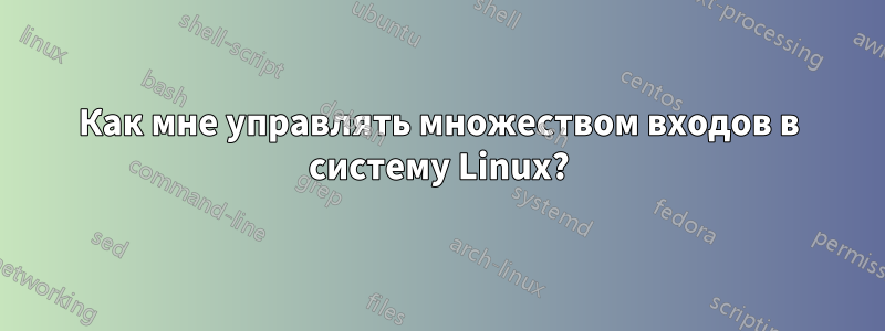 Как мне управлять множеством входов в систему Linux?