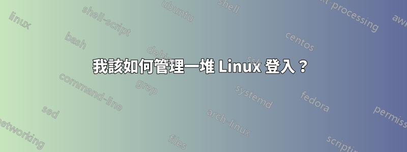 我該如何管理一堆 Linux 登入？