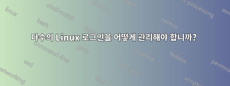 다수의 Linux 로그인을 어떻게 관리해야 합니까?