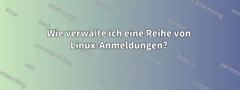 Wie verwalte ich eine Reihe von Linux-Anmeldungen?