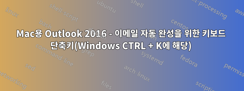 Mac용 Outlook 2016 - 이메일 자동 완성을 위한 키보드 단축키(Windows CTRL + K에 해당)