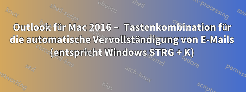 Outlook für Mac 2016 – Tastenkombination für die automatische Vervollständigung von E-Mails (entspricht Windows STRG + K)