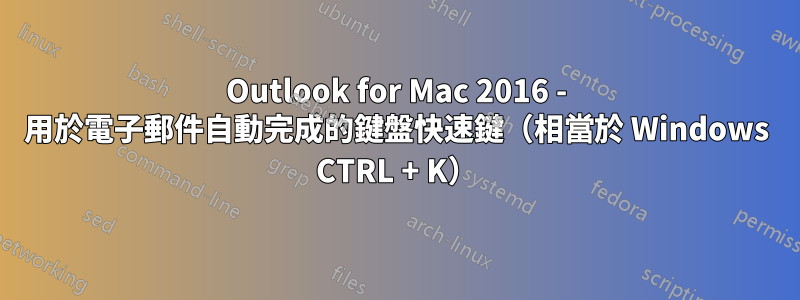 Outlook for Mac 2016 - 用於電子郵件自動完成的鍵盤快速鍵（相當於 Windows CTRL + K）