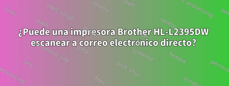 ¿Puede una impresora Brother HL-L2395DW escanear a correo electrónico directo?