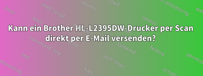 Kann ein Brother HL-L2395DW-Drucker per Scan direkt per E-Mail versenden?