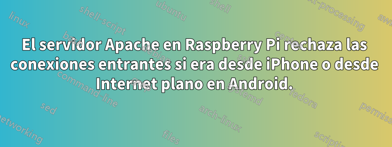 El servidor Apache en Raspberry Pi rechaza las conexiones entrantes si era desde iPhone o desde Internet plano en Android.