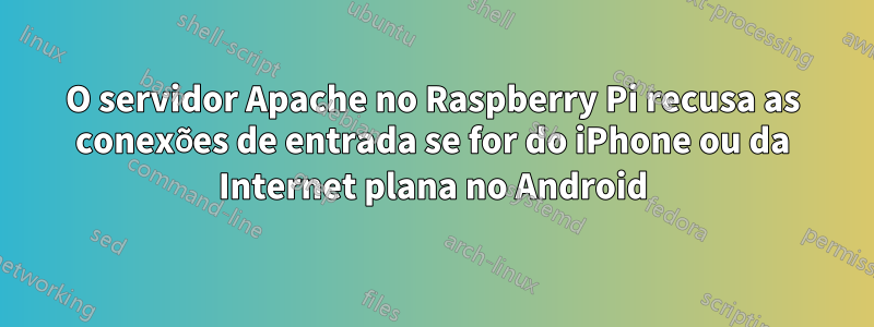 O servidor Apache no Raspberry Pi recusa as conexões de entrada se for do iPhone ou da Internet plana no Android