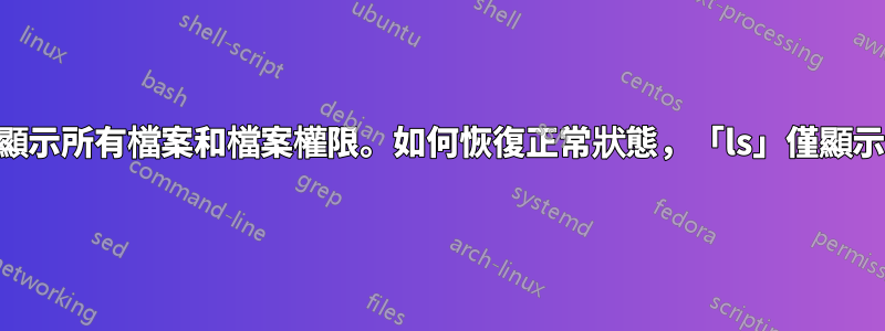 終端機中的“ls”指令顯示所有檔案和檔案權限。如何恢復正常狀態，「ls」僅顯示正常檔案和資料夾？