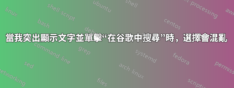 當我突出顯示文字並單擊“在谷歌中搜尋”時，選擇會混亂