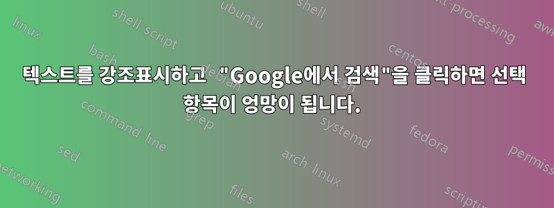 텍스트를 강조표시하고 "Google에서 검색"을 클릭하면 선택 항목이 엉망이 됩니다. 