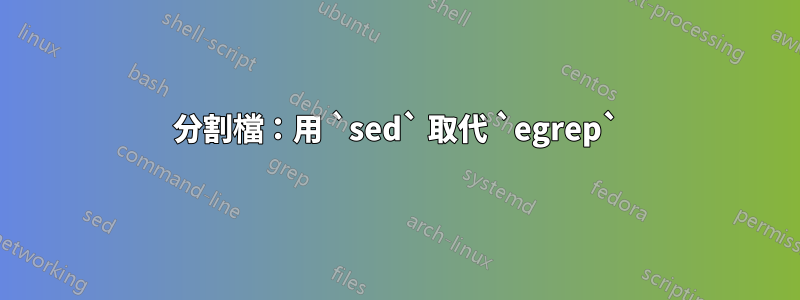 分割檔：用 `sed` 取代 `egrep`