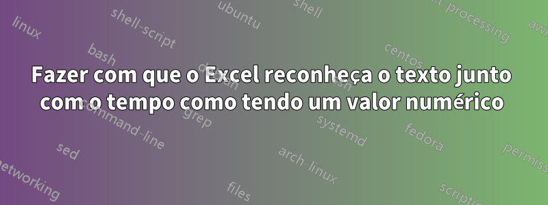 Fazer com que o Excel reconheça o texto junto com o tempo como tendo um valor numérico