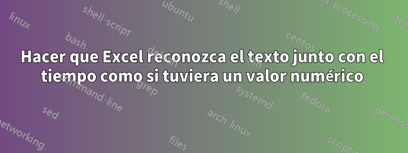 Hacer que Excel reconozca el texto junto con el tiempo como si tuviera un valor numérico