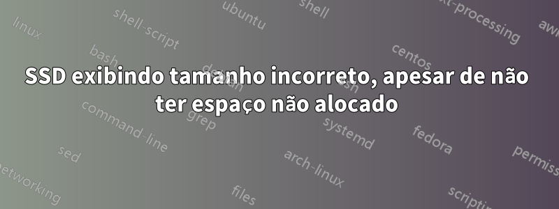 SSD exibindo tamanho incorreto, apesar de não ter espaço não alocado