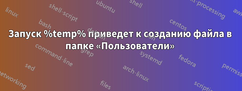 Запуск %temp% приведет к созданию файла в папке «Пользователи»