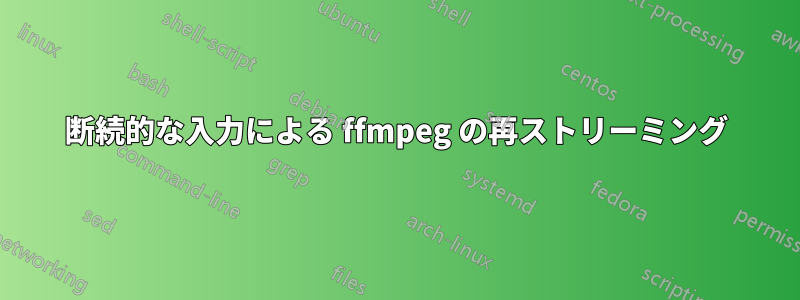 断続的な入力による ffmpeg の再ストリーミング