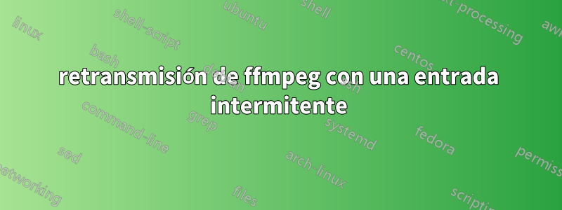 retransmisión de ffmpeg con una entrada intermitente