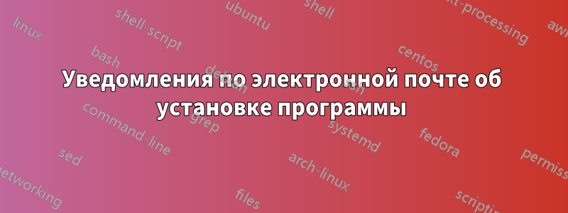 Уведомления по электронной почте об установке программы