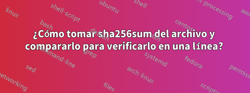 ¿Cómo tomar sha256sum del archivo y compararlo para verificarlo en una línea?