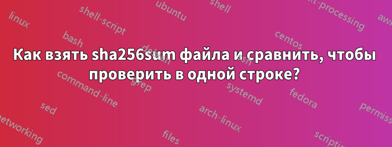 Как взять sha256sum файла и сравнить, чтобы проверить в одной строке?