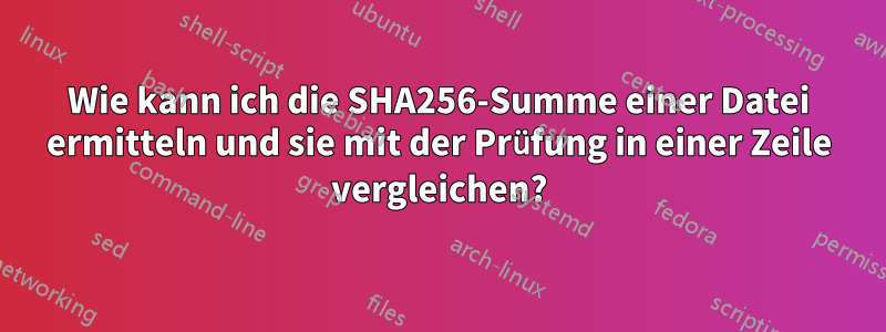 Wie kann ich die SHA256-Summe einer Datei ermitteln und sie mit der Prüfung in einer Zeile vergleichen?