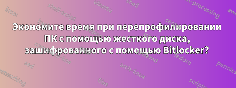 Экономите время при перепрофилировании ПК с помощью жесткого диска, зашифрованного с помощью Bitlocker?